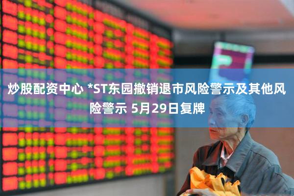 炒股配资中心 *ST东园撤销退市风险警示及其他风险警示 5月29日复牌