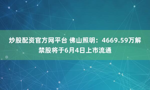 炒股配资官方网平台 佛山照明：4669.59万解禁股将于6月4日上市流通
