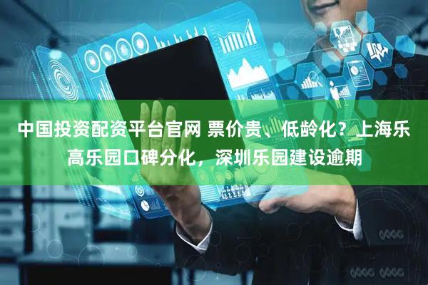 中国投资配资平台官网 票价贵、低龄化？上海乐高乐园口碑分化，深圳乐园建设逾期