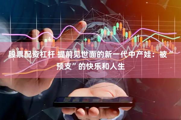 股票配资杠杆 提前见世面的新一代中产娃：被“预支”的快乐和人生